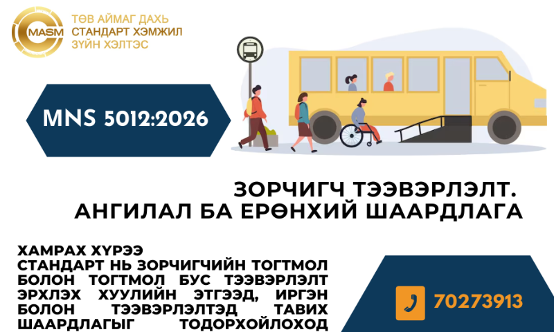 ШИНЭЧЛЭН БАТЛАГДСАН СТАНДАРТ
&#55357&#56525Энэ стандарт нь 2026 оны 03 дугаар  сарын 31-ны өдрөөс эхлэн  хүчинтэй.  
1. Стандартын дэлгэрэнгүйг үзэх бол https://estandard.gov.mn/website/home.aspx
2. Стандартыг татаж авах бол https://e-mongolia.mn/service/standartyn-tsakhim-san
3. Стандартыг худалдаж авах бол Төв аймаг дахь Стандарт, хэмжил зүйн хэлтсээс авна уу.
